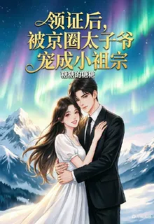 領證後，被京圈太子爺寵成小祖宗 封面