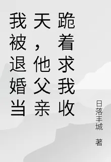 我被退婚當天，他父親跪着求我收 封面