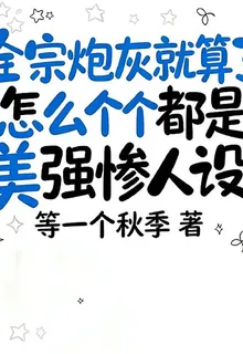 全宗炮灰怎麼個個都是美強慘人設 封面