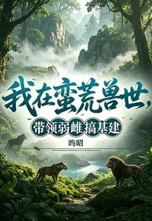 我在蠻荒獸世，帶領弱雌搞基建 封面