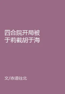 四合院開局被於莉截胡於海棠哭了 封面