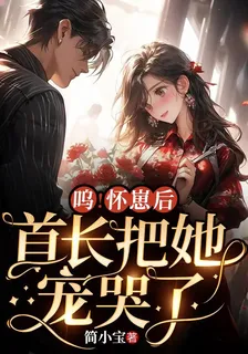 嗚！懷崽後，首長把她寵哭了！ 封面