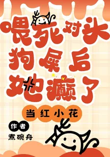 當紅小花喂死對頭狗屎後，她癲了 封面