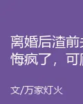 離婚後渣前夫悔瘋了，可顧總又爭又搶