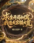 求生：開局樹窩，我造天宮鎮大荒 封面