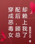 穿成惡毒女配後，顧總卻賴上我了 封面